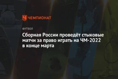 Сборная России проведёт стыковые матчи за право играть на ЧМ-2022 в конце марта - championat.com - Россия - Хорватия - Катар