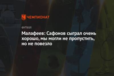 Вячеслав Малафеев - Малафеев: Сафонов сыграл очень хорошо, мы могли не пропустить, но не повезло - championat.com - Россия - Хорватия