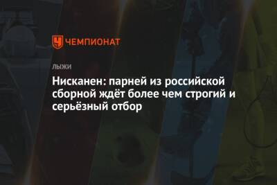 Алексей Червоткин - Маркус Крамер - Иван Якимушкин - Нисканен: парней из российской сборной ждёт более чем строгий и серьёзный отбор - championat.com - Россия - Финляндия