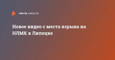 Новое видео с места взрыва на НЛМК в Липецке - ren.tv - Липецк