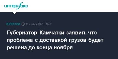 Владимир Солодов - Губернатор Камчатки заявил, что проблема с доставкой грузов будет решена до конца ноября - interfax.ru - Москва - Приморье край - Камчатский край - Владивосток