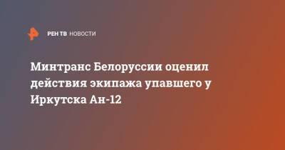 Артем Сикорский - Минтранс Белоруссии оценил действия экипажа упавшего у Иркутска Ан-12 - ren.tv - Россия - Украина - Белоруссия - Иркутск