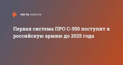 Первая система ПРО С-550 поступит в российскую армию до 2025 года - ren.tv - Россия