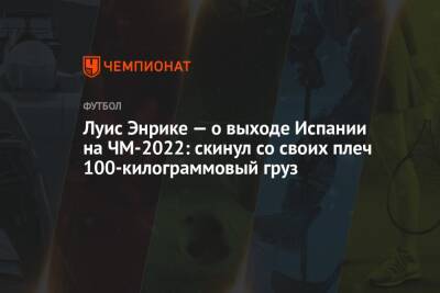 Луис Энрик - Луис Энрике — о выходе Испании на ЧМ-2022: скинул со своих плеч 100-килограммовый груз - championat.com - Швеция - Испания - Катар