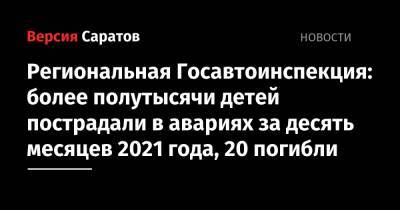 Региональная Госавтоинспекция: более полутысячи детей пострадали в авариях за десять месяцев 2021 года, 20 погибли - nversia.ru - Саратовская обл.