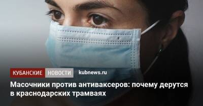 Масочники против антиваксеров: почему дерутся в краснодарских трамваях - kubnews.ru - Краснодар