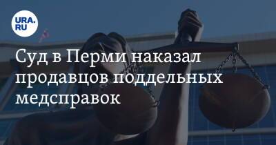 Суд в Перми наказал продавцов поддельных медсправок - ura.news - Пермь