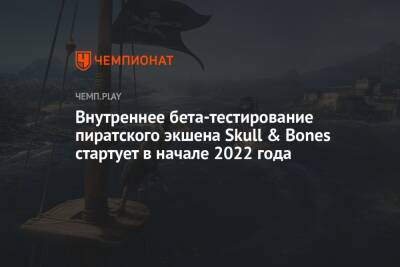 Томас Хендерсон - Внутреннее бета-тестирование пиратского экшена Skull & Bones стартует в начале 2022 года - championat.com - Мадагаскар