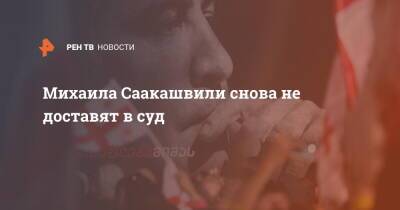 Михаил Саакашвили - Михаила Саакашвили снова не доставят в суд - ren.tv - Грузия