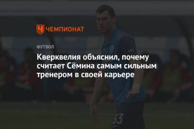 Юрий Семин - Соломон Кверквелия - Кверквелия объяснил, почему считает Сёмина самым сильным тренером в своей карьере - championat.com