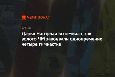 Дарья Нагорная вспомнила, как золото ЧМ завоевали одновременно четыре гимнастки - championat.com - Россия