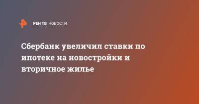 Сбербанк увеличил ставки по ипотеке на новостройки и вторичное жилье - ren.tv - Россия