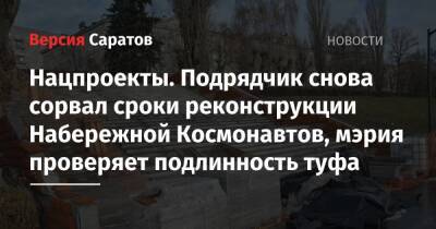 Александр Гусев - Нацпроекты. Подрядчик снова сорвал сроки реконструкции Набережной Космонавтов, мэрия проверяет подлинность туфа - nversia.ru - Саратов