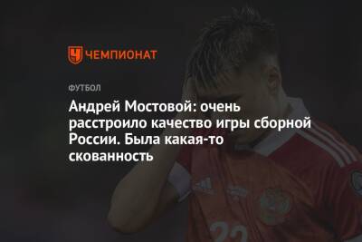 Андрей Мостовой - Андрей Мостовой: очень расстроило качество игры сборной России. Была какая-то скованность - championat.com - Россия - Хорватия