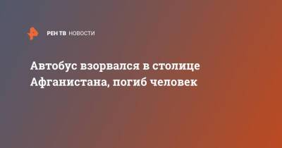 Автобус взорвался в столице Афганистана, погиб человек - ren.tv - Россия - Афганистан