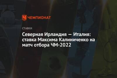 Максим Калиниченко - Северная Ирландия — Италия: ставка Максима Калиниченко на матч отбора ЧМ-2022 - championat.com - Украина - Швейцария - Италия - Ирландия