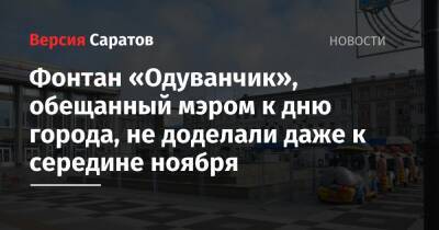 Михаил Исаев - Фонтан «Одуванчик», обещанный мэром к дню города, не доделали даже к середине ноября - nversia.ru - Саратов
