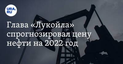 Вагит Алекперов - Николай Шульгинов - Глава «Лукойла» спрогнозировал цену нефти на 2022 год - ura.news - Россия