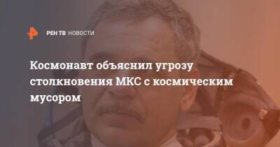 Михаил Корниенко - Космонавт объяснил угрозу столкновения МКС с космическим мусором - ren.tv - Россия
