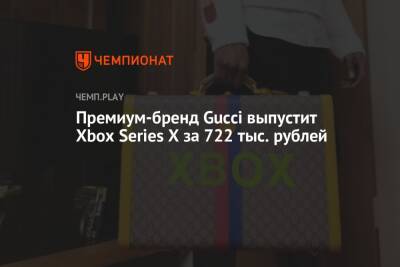 Премиум-бренд Gucci выпустит Xbox Series X за 722 тыс. рублей - championat.com