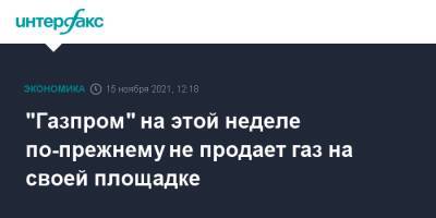 Александр Новак - "Газпром" на этой неделе по-прежнему не продает газ на своей площадке - interfax.ru - Москва - Австрия - Германия