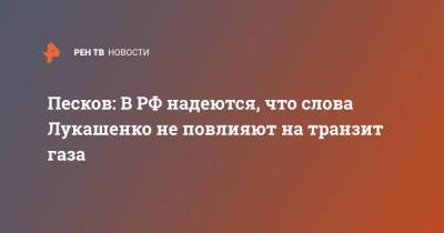 Владимир Путин - Дмитрий Песков - Александр Лукашенко - Песков: В РФ надеются, что слова Лукашенко не повлияют на транзит газа - ren.tv - Россия - Белоруссия - Минск
