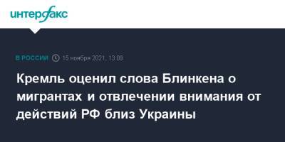 Владимир Путин - Дмитрий Песков - Энтони Блинкен - Кремль оценил слова Блинкена о мигрантах и отвлечении внимания от действий РФ близ Украины - interfax.ru - Москва - Россия - США - Украина - Белоруссия - Минск