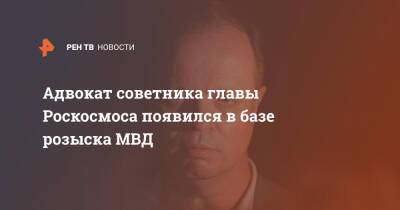 Иван Сафронов - Адвокат советника главы Роскосмоса появился в базе розыска МВД - ren.tv - Россия