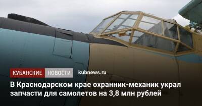 В Краснодарском крае охранник-механик украл запчасти для самолетов на 3,8 млн рублей - kubnews.ru - Краснодарский край