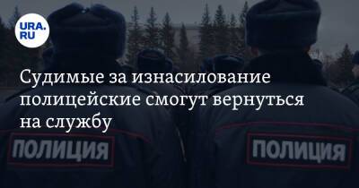 Судимые за изнасилование полицейские смогут вернуться на службу - ura.news - Екатеринбург