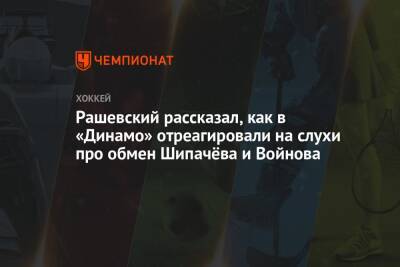 Вадим Шипачев - Вячеслав Войнов - Дмитрий Рашевский - Рашевский рассказал, как в «Динамо» отреагировали на слухи про обмен Шипачёва и Войнова - championat.com - Москва