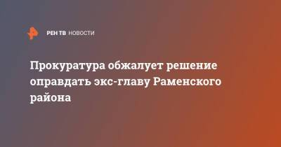 Андрей Кулаков - Прокуратура обжалует решение оправдать экс-главу Раменского района - ren.tv - Московская обл. - р-н Раменский - Московская область