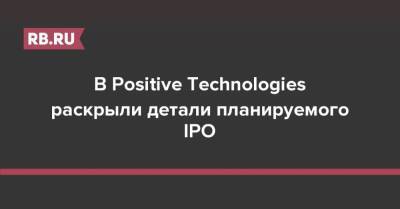 В Positive Technologies раскрыли детали планируемого IPO - rb.ru - Москва