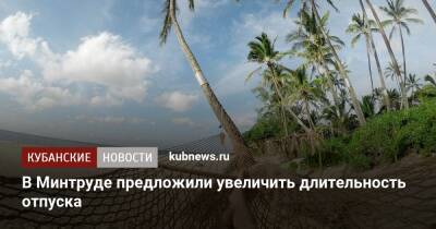 В Минтруде предложили увеличить длительность отпуска - kubnews.ru - Россия - Россияне