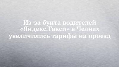 Из-за бунта водителей «Яндекс.Такси» в Челнах увеличились тарифы на проезд - chelny-izvest.ru - Набережные Челны