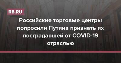 Российские торговые центры попросили Путина признать их пострадавшей от COVID-19 отраслью - rb.ru - Москва - Россия