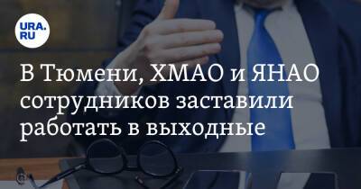 В Тюмени, ХМАО и ЯНАО сотрудников заставили работать в выходные - ura.news - Россия - Тюмень - Тюменская обл. - Югра - окр. Янао