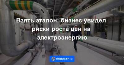Взять эталон: бизнес увидел риски роста цен на электроэнергию - smartmoney.one