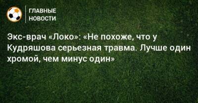 Федор Кудряшов - Экс-врач «Локо»: «Не похоже, что у Кудряшова серьезная травма. Лучше один хромой, чем минус один» - bombardir.ru - Россия - Хорватия