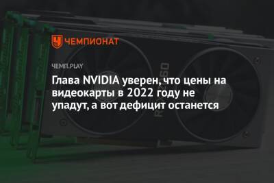 Дженсен Хуанг - Глава NVIDIA уверен, что цены на видеокарты в 2022 году не упадут, а вот дефицит останется - championat.com