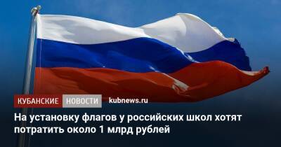 Владимир Путин - Ирина Окладникова - На установку флагов у российских школ хотят потратить около 1 млрд рублей - kubnews.ru - Россия