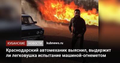 Краснодарский автомеханик выяснил, выдержит ли легковушка испытание машиной-огнеметом - kubnews.ru - Краснодар