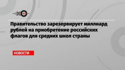Владимир Путин - Ирина Окладникова - Правительство зарезервирует миллиард рублей на приобретение российских флагов для средних школ страны - echo.msk.ru - Россия