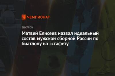 Александр Логинов - Антон Бабиков - Эдуард Латыпов - Матвей Елисеев - Матвей Елисеев назвал идеальный состав мужской сборной России по биатлону на эстафету - championat.com - Россия