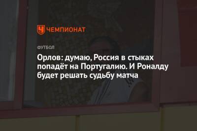 Геннадий Орлов - Орлов: думаю, Россия в стыках попадёт на Португалию. И Роналду будет решать судьбу матча - championat.com - Россия - Португалия