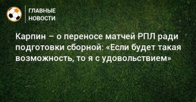 Валерий Карпин - Карпин – о переносе матчей РПЛ ради подготовки сборной: «Если будет такая возможность, то я с удовольствием» - bombardir.ru - Россия