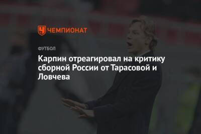 Татьяна Тарасова - Евгений Ловчев - Валерий Карпин - Карпин отреагировал на критику сборной России от Тарасовой и Ловчева - championat.com - Россия - Хорватия