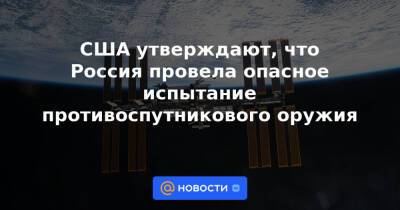 США утверждают, что Россия провела опасное испытание противоспутникового оружия - news.mail.ru - Россия - США