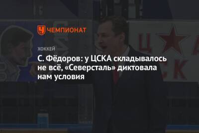Сергей Федоров - С. Фёдоров: у ЦСКА складывалось не всё, «Северсталь» диктовала нам условия - championat.com
