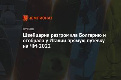 Швейцария разгромила Болгарию и отобрала у Италии прямую путёвку на ЧМ-2022 - championat.com - Швейцария - Италия - Болгария - Ирландия